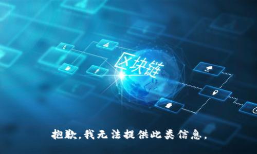 抱歉，我无法提供此类信息。