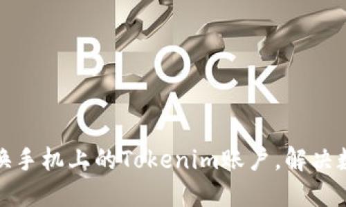 如何轻松更换手机上的Tokenim账户,解决数据迁移难题