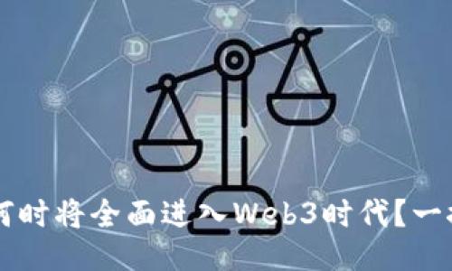 国内何时将全面进入Web3时代？一探究竟