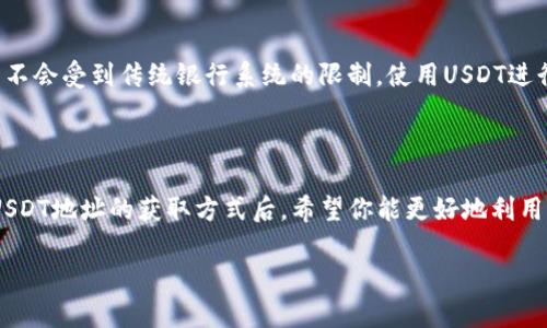 在这里，我可以为你提供关于USDT（泰达币）的相关信息，但请注意，我无法直接给出具体的USDT地址。

### 什么是USDT？

USDT（Tether）是一种与美元挂钩的稳定币，其价值通常保持在1美元左右。USDT被广泛用于加密货币交易，因为它提供了相对稳定的价值并且能够方便地进行交易。

### 如何找到USDT地址？

要找到你的USDT地址，你需要根据所选择的钱包或交易所步骤来进行：

1. 注册一个加密钱包
首先，你需要选择一个支持USDT的钱包。常见的钱包包括火币、币安、以太坊钱包（如果你选择的是ERC-20版本的USDT），以及其他一些支持USDT的第三方钱包。在注册后，你会得到一个钱包地址，这就是你的USDT地址了。

2. 在交易所查看
如果你在某个交易所（如币安、火币等）进行交易，登录到你的账户后，你可以在“资产”或“钱包”部分找到USDT。点击USDT后，通常会看到“存款”选项，点击后会显示你的USDT存款地址。

3. 确保选择正确的网络
USDT可以在多种区块链上发送和接收，包括Ethereum（ERC-20）、Tron（TRC-20）和Omni网络。在进行转账时，一定要确认你使用的地址符合你选择的钱包或交易所支持的网络，否则可能会导致资金损失。

### 使用USDT的优势

1. 稳定性
作为一种稳定币，USDT的价值通常保持在1美元附近，这使得它成为一种受欢迎的交易对及储存价值的方式。当市场波动时，持有USDT可以帮助用户避免市场的极端波动。

2. 方便性
对于加密货币的交易者来说，USDT提供了一种便捷的方式来迅速转移资产。在快速买入或卖出数字资产时，持有USDT可以节省时间，因为你可以不必每天频繁地将法币转入交易所。

3. 跨境交易
USDT支持全球范围内的交易，非常适合需要跨境转账的用户。由于加密货币的交易通常不会受到传统银行系统的限制，使用USDT进行国际交易更加高效。

### 结语

总之，USDT是一种非常实用的工具，无论你是加密货币投资者还是普通用户。在了解了USDT地址的获取方式后，希望你能更好地利用USDT进行交易。请务必小心保存你的私钥和助记词，以免造成资产损失。

如果你有任何进一步的问题，请随时问我！