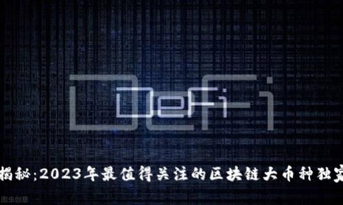 专家揭秘：2023年最值得关注的区块链大币种独家秘诀