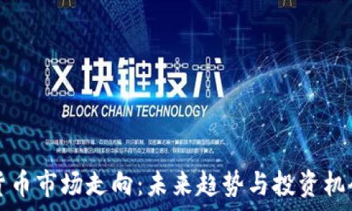   
加密货币市场走向：未来趋势与投资机会解析