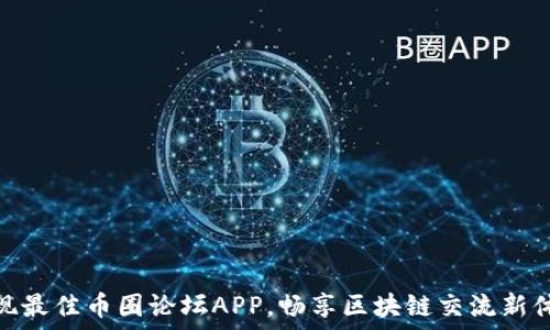  
发现最佳币圈论坛APP，畅享区块链交流新体验