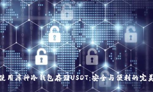 如何使用库神冷钱包存储USDT：安全与便利的完美结合