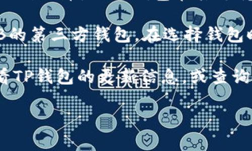 目前，TP钱包（TokenPocket Wallet）并不支持BHB的转账。BHB是BHEX交易所发行的一种代币，而TP钱包在其支持的代币列表中并未包含BHB。这意味着用户无法通过TP钱包直接转账或存储BHB代币。

如果您希望转账BHB，建议您使用BHEX交易所官方支持的钱包，或者找到其他支持BHB的第三方钱包。在选择钱包时，请确保它的安全性和兼容性，以保护您的数字资产。

有时候，一些钱包可能会随着时间的推移更新其支持的代币列表。因此，建议您定期查看TP钱包的更新信息，或查询其官方渠道以获取最新的支持状态。

如有其他问题或需要进一步的帮助，请随时询问！