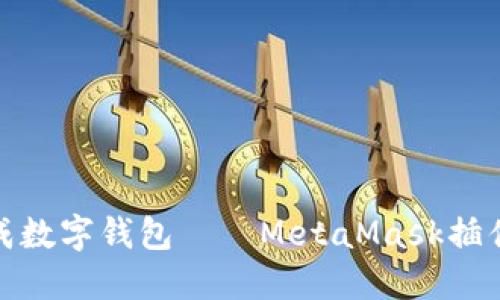 把浏览器变成数字钱包——MetaMask插件安装全攻略