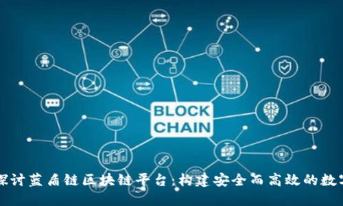 深入探讨蓝盾链区块链平台：构建安全而高效的数字生态