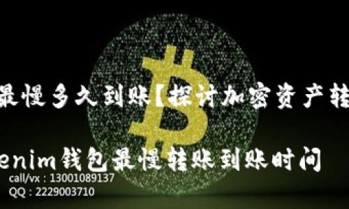 tokenim钱包最慢多久到账？探讨加密资产转账背后的秘密

深入解析：tokenim钱包最慢转账到账时间