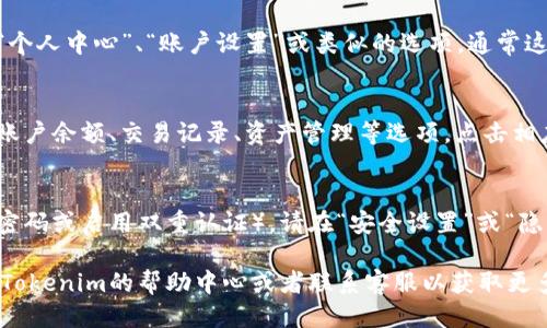 要查看您的Tokenim账户信息，您可以按照以下步骤进行操作：

1. **登录Tokenim账户**：
   - 访问Tokenim官网，点击右上角的“登录”按钮，输入您的账户信息（用户名和密码）。

2. **访问个人信息页面**：
   - 登录后，在账户页面或主页上寻找“个人中心”、“账户设置”或类似的选项。通常这些选项会在页面的右上角或者侧边栏中。

3. **查看账户余额或交易记录**：
   - 在个人信息页面中，您可能会看到账户余额、交易记录、资产管理等选项。点击相应的链接以查看详细信息。

4. **安全设置**：
   - 如果您需要更新安全设置（如更改密码或启用双重认证），请在“安全设置”或“隐私保护”部分寻找相关选项。

如果您在查找过程中遇到困难，建议查看Tokenim的帮助中心或者联系客服以获取更多支持。