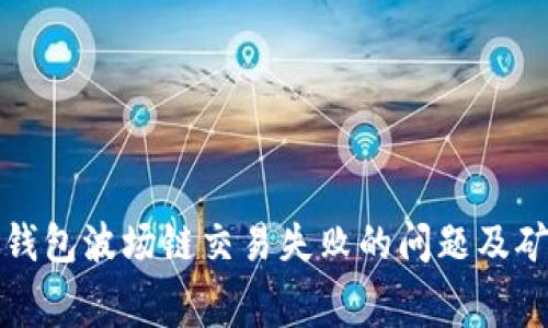 如何解决TP钱包波场链交易失败的问题及矿工费的处理