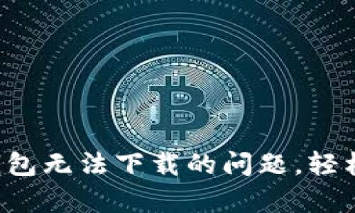 如何解决Bitkeep钱包无法下载的问题，轻松进行数字资产管理