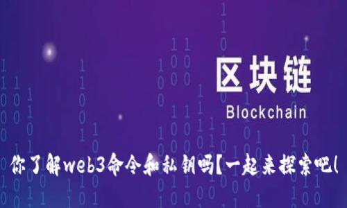 你了解web3命令和私钥吗？一起来探索吧！