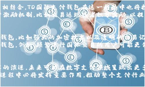 td国际支付钱包的运作与区块链技术有一定关系，但它并不完全是一个传统意义上的区块链。事实上，它在支付和交易的安全性、透明性方面，部分利用了区块链的优点。然而，我们需要深入了解这两者之间的区别，以及各自的特性和优势。

什么是TD国际支付钱包？
TD国际支付钱包是一种数字钱包，旨在为用户提供方便快捷的国际支付服务。用户可以通过这个平台进行多种货币的交易，不受地域限制。这种钱包通常支持多种支付方式，包括信用卡、借记卡以及其他电子支付方式。其核心功能是让用户能够在全球范围内轻松进行资金转移和支付结算。

区块链的基本概念
区块链是一种分布式账本技术，允许信息以安全、透明且不可篡改的方式进行存储与传输。每个区块包含一系列交易记录，通过加密技术进行保护，因此任何人只能在获得授权的情况下访问这些数据。这种技术的优势在于其高度的安全性和透明性，适用于各种金融交易、智能合约乃至供应链管理等多个领域。

TD国际支付钱包与区块链的关系
虽然TD国际支付钱包并不完全建立在区块链技术之上，但它可能会使用某些区块链的特性来增强可靠性与安全性。例如，TD国际支付钱包可能会利用区块链的加密技术和去中心化性质，从而降低欺诈风险，同时提升用户的信任度。
此外，某些数字钱包正在逐渐引入加密货币作为支付方式，这使得区块链技术的应用变得尤为重要。通过将传统支付方式与区块链结合起来，TD国际支付钱包可以为用户提供更多的支付选择，同时提高交易的效率和安全性。

TD国际支付钱包的独特卖点
现代社会对支付的需求日益增加，尤其是跨国交易。TD国际支付钱包的一大创新点是在用户体验上，它提供了一个简单易用的界面，用户只需轻松几步便可完成支付。此外，它的实时汇率功能，使得用户可以在交易时获得最新的汇率信息，避免了因汇率波动导致的损失。
更重要的是，该钱包还提供了安全保障措施。一些加密技术的运用，如双重身份验证和生物识别技术，确保每一笔交易的安全。此外，通过与区块链技术的部分结合，TD国际支付钱包不断提升透明性和追溯性，用户的每一笔交易都可以进行追踪，做好记录备查。

未来的发展趋势
数字支付的未来无疑是一个充满潜力的领域。随着区块链技术的不断发展，许多支付平台正在探索如何将传统支付方式与加密技术相结合。TD国际支付钱包在这一趋势中也将扮演重要角色。
未来可能会出现更多的新功能，比如支持更多的数字资产和加密货币、智能合约的应用等。此外，随着发展，可能还会引入更多的用户激励机制，比如交易返现或者积分奖励，以提升用户的粘性和使用体验。

用户如何选择合适的支付钱包？
在选择支付钱包时，用户应该考虑多种因素。除了功能外，安全性是一个至关重要的指标。用户应优先选择那些具有良好安全措施的钱包，比如强大的加密技术以及透明的交易记录。
此外，用户的需求也必须被充分考虑。不同的钱包可能在支持的货币种类、支付方式等方面有所不同，用户应选择最符合自身需求的钱包。例如，频繁进行国际交易的用户可能更倾向于选择一个支持多种货币交易的钱包。

总结
TD国际支付钱包虽然并不是一个纯粹的区块链应用，但其引入的一些先进技术极大地提升了用户的支付体验和交易安全。随着技术的演进，未来可能在数字支付领域呈现出更多的创新和变化，用户可以期待这一领域带来的新机遇。
总而言之，选择合适的数字钱包需要用户深入了解自身需求，结合市场提供的各种选项，进行全面的比较与分析。区块链技术在这一进程中必将发挥重要作用，推动整个支付行业向更加安全、高效和用户友好的方向发展。
