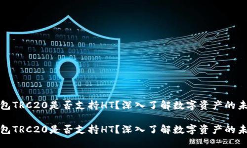 火币钱包TRC20是否支持HT？深入了解数字资产的未来趋势

火币钱包TRC20是否支持HT？深入了解数字资产的未来趋势
