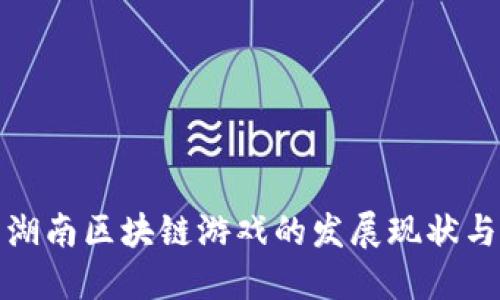 深度探索湖南区块链游戏的发展现状与未来机遇