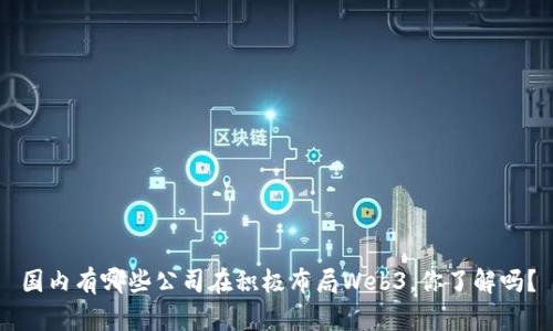 国内有哪些公司在积极布局Web3，你了解吗？