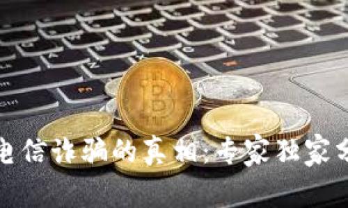 揭秘虚拟币电信诈骗的真相：专家独家分享防骗秘诀