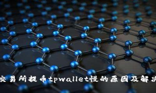 欧易交易所提币tpwallet慢的原因及解决方案