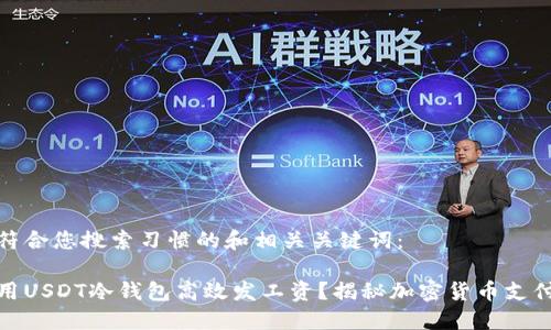 以下是符合您搜索习惯的和相关关键词:
如何利用USDT冷钱包高效发工资?揭秘加密货币支付新趋势