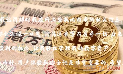 在Tokenim钱包中，用户可以接收多种加密货币。以下是一些常见的币种：（请注意，具体支持的币种可能会因时间和版本更新而有所不同，建议随时查阅Tokenim官方网站或相关文档以获取最新信息。）

1. **比特币（BTC）**：作为第一种加密货币，比特币在Tokenim钱包中广受欢迎。

2. **以太坊（ETH）**：以太坊不仅是一种加密货币，也是智能合约平台，因此在Tokenim中得到支持。

3. **瑞波币（XRP）**：许多用户使用Tokenim钱包来存储和交易瑞波币。

4. **莱特币（LTC）**：作为一种轻量级的比特币替代品，莱特币在Tokenim中很常见。

5. **比特币现金（BCH）**：源于比特币的一个分叉，许多人在Tokenim钱包中使用比特币现金。

6. **Chainlink（LINK）**：作为一个去中心化的预言机网络，LINK也获得Tokenim钱包的支持。

此外，Tokenim钱包还可能支持许多其他的加密货币和代币，包括但不限于ERC-20代币和其他区块链上的资产。为了确保您的资产得到妥善管理，建议您在交易和存储前检查钱包的支持币种列表。

### 如何确认Tokenim钱包支持的币种？

1. **官方文档**：访问Tokenim的官方网站，查阅他们的用户指南或FAQ部分，通常可以找到支持的币种列表。

2. **社区讨论**：参与Tokenim的社区，例如论坛或社交媒体群组，用户常常互相分享关于钱包更新的信息。

3. **更新日志**：定期查看Tokenim钱包的更新日志，了解新加入的币种和功能。

4. **直接测试**：如果您有某种特定的加密货币，可以尝试向您的Tokenim钱包发送少量币，以确认是否支持。

### 安全存储重要性

无论您使用哪种钱包，安全性都是重中之重。在接收和存储加密货币时，请确保您采用最佳实践，例如使用强密码、启用双重身份验证（2FA）和定期备份您的钱包。

### 个人经历

回想起我第一次接触加密货币时，那是几年前的事了。我对加密货币的了解几乎为零，直到某天，一位朋友向我介绍了比特币。我记得那时我在网上查找比特币的相关信息，但太多的信息让我感到迷惑。在朋友的帮助下，我下载了一个钱包，并开始了我的加密货币之旅。

使用钱包的最初几天，我对各种币种的了解还非常有限，甚至在接收和发送币的时候都感到紧张。每当我看到钱包地址时，我都会深吸一口气，仿佛这串字符关乎一切。后来我渐渐熟悉了这个过程，并认识到各种加密货币的特点和各自的优势。正是这段经历让我如今能够随意谈论和使用这些币种。

如今，Tokenim钱包的易用性和支持的币种广泛性令我感到满意。我喜欢探索新币种并了解背后的技术，Tokenim给了我一个便利的机会，让我轻松管理我的数字资产。

总之，Tokenim钱包支持多种币种，使得用户能够顺畅地管理和交易不同的加密货币。在选择一个合适的钱包时，了解其支持的币种、用户体验和安全性是非常重要的。希望您在加密货币世界中的旅程能够愉快且安全！