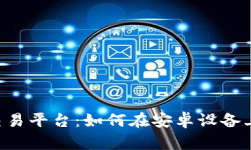 探索全球最大加密交易平台：如何在安卓设备上轻松下载Binance？