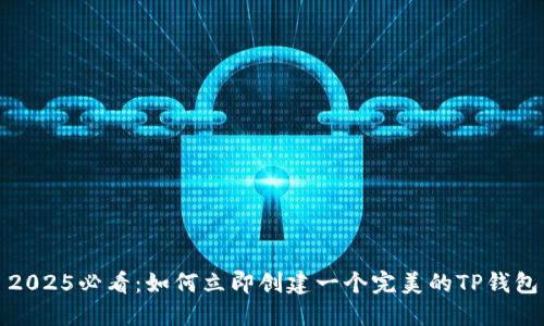 2025必看：如何立即创建一个完美的TP钱包
