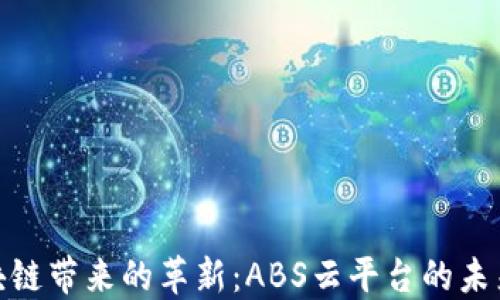 
探索区块链带来的革新：ABS云平台的未来与机遇