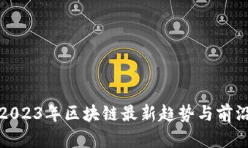 探析2023年区块链最新趋势与前沿技术
