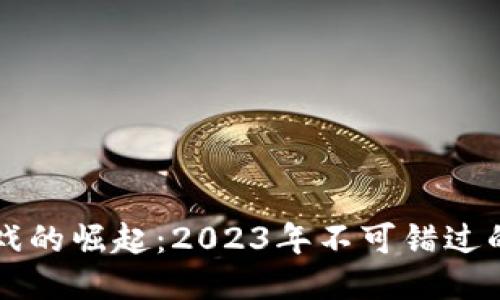 区块链游戏的崛起：2023年不可错过的热门游戏