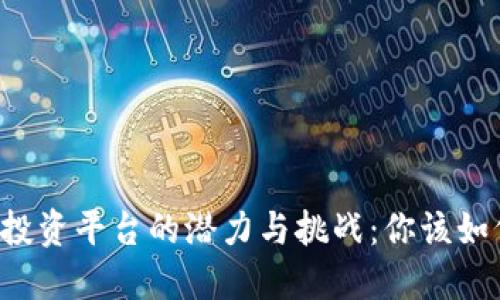 区块链投资平台的潜力与挑战：你该如何选择？