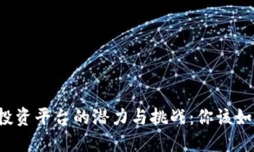 区块链投资平台的潜力与挑战：你该如何选择？