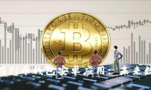 如何下载和使用Pi币钱包安卓应用: 未来数字货币的兴起