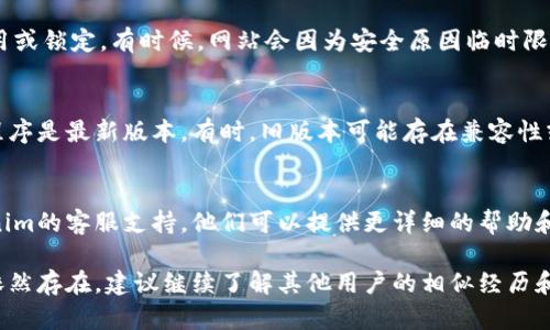 关于“tokenim怎么进不去”的问题，可能涉及到几个方面的原因和解决方法。请根据以下信息进行排查：

1. 检查网络连接
首先，确保您的设备连接到互联网。有时候网络不稳定或断连会导致无法访问特定网站或应用程序。

2. 确认网址和访问方式
确保您输入的网址是正确的，建议直接使用官方网站或可信的链接来访问Tokenim。如果使用的是浏览器，尝试清除浏览器缓存和Cookies，然后重新访问。

3. 检查账户状态
如果您已经注册并尝试登录，确认您的账户没有被禁用或锁定。有时候，网站会因为安全原因临时限制账户的访问。

4. 更新应用程序
如果您是通过手机应用访问Tokenim，确保您的应用程序是最新版本。有时，旧版本可能存在兼容性或安全性问题，导致无法登录。

5. 联系客服支持
如果以上步骤仍然无法解决问题，建议直接联系Tokenim的客服支持。他们可以提供更详细的帮助和信息，有助于解决您面临的具体问题。

希望这些建议能帮助您顺利访问Tokenim。如果问题依然存在，建议继续了解其他用户的相似经历和解决方法。