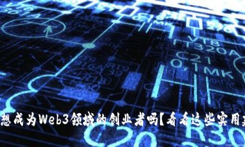 你也想成为Web3领域的创业者吗？看看这些实用建议！