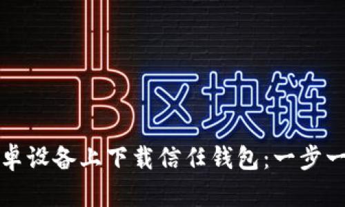 如何在安卓设备上下载信任钱包：一步一步的指南