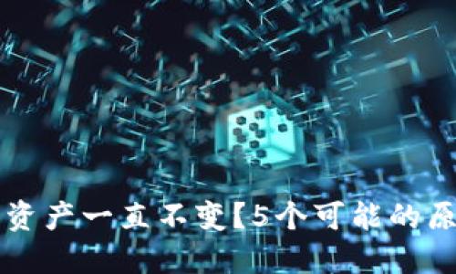 为什么TP钱包资产一直不变？5个可能的原因及解决方案