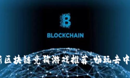 2023年最新区块链竞猜游戏推荐:畅玩去中心化的乐趣