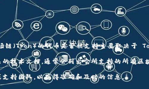 Tokenim 是一种专注于区块链技术和数字资产管理的平台，支持多种区块链网络的代币。因此，波场链（Tron）的代币是否被支持主要取决于 Tokenim 的具体实现和支持的资产种类。

如果你想了解 Tokenim 是否支持波场链代币，最直接的方法是查看 Tokenim 的官方网站或相关的技术文档，通常会列出它所支持的所有区块链及其上发行的代币。此外，也可以关注它们的社区或社交媒体平台，获取最新的支持信息和公告。

如果你有关于如何在 Tokenim 上使用波场链代币的具体问题，建议直接联系 Tokenim 的客服或支持团队，以获得准确和及时的信息。