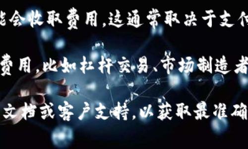 关于Bitp交易手续费的信息可能会随着时间的推移而有所变化，因此建议您直接访问Bitp的官方网站或相关的交易界面，以获取最新的费用结构和手续费信息。

一般来说，交易平台的手续费通常包括以下几种类型：

1. **交易手续费**：这是在买卖数字货币时，平台向用户收取的费用。这个费用通常以交易金额的一定百分比来计算。

2. **提现手续费**：当用户将数字货币或法币提取到外部钱包或银行账户时，平台可能会收取的费用。不同的币种可能会有不同的提现费率。

3. **存款手续费**：某些平台在用户存入数字货币或法币时可能会收取费用，这通常取决于支付方式。

4. **其他费用**：某些其他特定的交易活动，可能会涉及额外的费用，比如杠杆交易、市场制造者和市场买家之间的费用等。

如果您对Bitp的具体手续费感兴趣，强烈建议您查阅他们的官方文档或客户支持，以获取最准确和及时的信息。