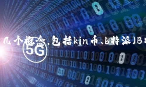 关于“kin币在b特派可以换主网吗？”这个问题，首先需要理清几个概念，包括kin币、b特派（B特派可能是指某个交易平台或特定的服务）以及主网的含义。

### kin币在B特派如何兑换主网指南