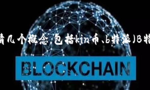 关于“kin币在b特派可以换主网吗？”这个问题，首先需要理清几个概念，包括kin币、b特派（B特派可能是指某个交易平台或特定的服务）以及主网的含义。

### kin币在B特派如何兑换主网指南