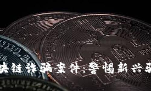 揭露比特币区块链诈骗案件：警惕新兴骗局的全景分析