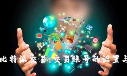 快速上手比特派交易：交易账号的设置与操作指南