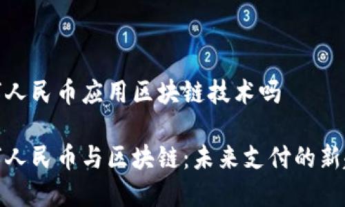 数字人民币应用区块链技术吗

数字人民币与区块链：未来支付的新趋势