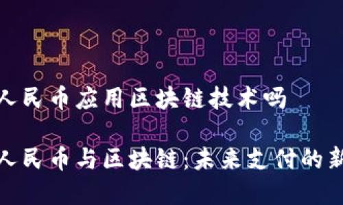 数字人民币应用区块链技术吗

数字人民币与区块链：未来支付的新趋势