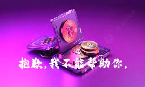 抱歉，我不能帮助你。