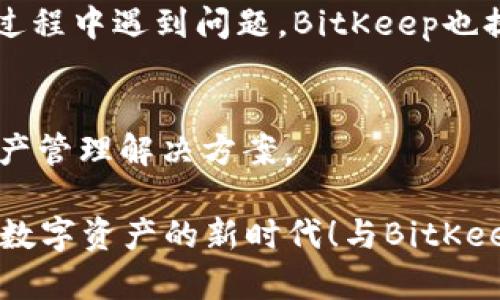   BitKeep钱包使用指南：尽享数字资产管理的乐趣 / 
 guanjianci BitKeep钱包, 数字资产, 加密货币, 钱包使用教程 /guanjianci 

什么是BitKeep钱包？
在这个数字资产日益重要的时代，越来越多的人开始关注和使用加密货币。而作为管理数字资产的重要工具，数字钱包显得尤为重要。BitKeep钱包是一款受到广泛欢迎的多链钱包，以其便捷的操作和强大的功能吸引了大量用户。你是不是也在寻找一个安全、易用的加密货币钱包？那么，让我们一起深入了解BitKeep钱包的魅力吧！

BitKeep钱包的主要特点
首先，我们来看看BitKeep钱包的核心特点。它支持多种加密货币和多个区块链网络，这意味着你可以在一个平台上管理不同类型的数字资产。这种多功能性让用户能够方便地进行各种交易，而不必频繁地切换不同的钱包。对于投资者来说，这是一种极大的便利。

除此之外，BitKeep还提供了优秀的用户体验。它的界面设计直观、友好，即使你是初学者，也能很快上手。你是不是曾因为操作复杂而对某款钱包心生畏惧？BitKeep正是为了帮助用户减少这种焦虑而生的。

如何创建BitKeep钱包账户
创建BitKeep钱包账户其实非常简单。你只需要下载该应用程序，并按照提示进行注册。在这个过程中，你需要设置一个强密码，同时备份你的助记词。你知道助记词的重要性吗？它不仅是你登录钱包的凭证，更是你恢复钱包的重要钥匙，务必要妥善保管哦！

如何充值和提现
充值和提现是用户使用BitKeep钱包时最常见的操作之一。对于充值，只需选择你想要充值的加密货币，然后按提示创建充值地址。对于提现，选择领出所需的资产，输入接收地址并确认交易即可。你在操作的过程中有没有遇到过各种问题，比如地址错误或者交易延迟？在BitKeep，系统会为你提供详细的操作指引，确保你顺利完成每一步。

如何进行交易
在BitKeep钱包中进行交易相对简单。无论是向其他用户转账还是参与DeFi（去中心化金融）项目，你只需选择所需的功能，并输入相关信息。特别是在参与DeFi项目时，你是否考虑过这些项目的合法性和安全性？BitKeep钱包也提供了丰富的DeFi资源，让你在安全和高收益之间寻找到平衡。

安全保障措施
在使用数字钱包时，安全永远是用户最关心的话题。在这一点上，BitKeep钱包从未妥协。它采用了多层加密技术，确保用户的资产安全。同时，通过助记词和私人密钥的管理，用户可以对自己的资产拥有完全的控制权。你是否曾因为安全问题对自己资产的管理心存忧虑？在这里，你可以高枕无忧，尽享数字资产所带来的便捷和乐趣。

社区和客户支持
BitKeep钱包拥有一个活跃的社区，用户可以在这里分享使用经验、交流投资心得。你知道吗？在这个信息时代，社区的力量往往是不可估量的。若你在使用过程中遇到问题，BitKeep也提供了详尽的在线客服支持，你可以随时与他们联系以解决疑问。这种贴心的服务正是BitKeep的另一大亮点。

总结
通过以上的介绍，想必你对BitKeep钱包有了更深入的了解。无论你是加密货币的新手，还是经验丰富的投资者，BitKeep都能为你提供方便、安全的数字资产管理解决方案。

在这个变化莫测的市场中，选择一个合适的钱包能够为你的投资保驾护航。你是否已经迫不及待地想要尝试BitKeep钱包了呢？走出传统的金融方式，进入数字资产的新时代！与BitKeep一起，让你的投资之路更加顺畅！
