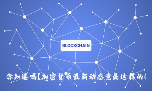 你知道吗？加密货币最新动态竟是这样的！