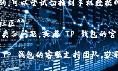 很抱歉，您在使用 TP 钱包时遇到了网页打不开的问题。您可以尝试以下几种方法进行排查和解决：

1. **检查网络连接**：
   - 确保您的设备已连接到互联网，可以通过其他网站进行测试。

2. **清理浏览器缓存**：
   - 清理浏览器缓存和数据，避免因缓存问题导致页面打不开。

3. **使用其他浏览器**：
   - 尝试使用不同的浏览器打开 TP 钱包网页，以排除浏览器兼容性问题。

4. **更新浏览器**：
   - 确保您的浏览器是最新版本，旧版本可能不支持某些网页功能。

5. **检查防火墙和安全软件**：
   - 确保您的防火墙或安全软件没有阻止访问该网站。

6. **尝试使用手机网络**：
   - 如果您是通过 Wi-Fi 连接的，可以尝试切换到手机数据网络查看是否可以打开网页。

7. **访问 TP 钱包的社交媒体和社区**：
   - 查看是否有其他用户也遇到类似问题，或者 TP 钱包的官方社交媒体是否发布了相关信息。

如果问题仍然存在，建议直接联系 TP 钱包的客服支持团队，获取进一步的技术支持和帮助。