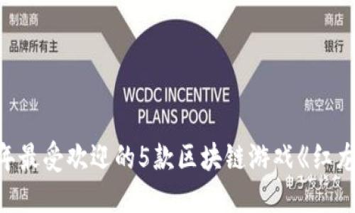 2023年最受欢迎的5款区块链游戏《红龙》揭秘